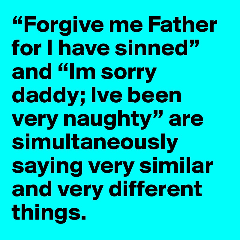 Forgive Me Father For I Have Sinned And Im Sorry Daddy Ive Been Very Naughty Are Simultaneously Saying Very Similar And Very Different Things Post By Eriksmit On Boldomatic