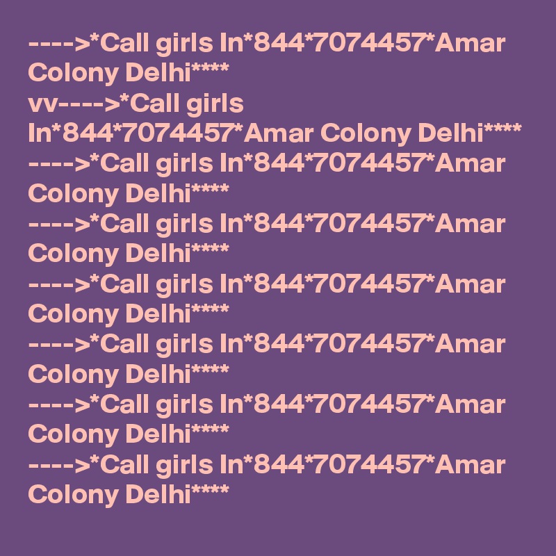 ---->*Call girls In*844*7074457*Amar Colony Delhi****
vv---->*Call girls In*844*7074457*Amar Colony Delhi****
---->*Call girls In*844*7074457*Amar Colony Delhi****
---->*Call girls In*844*7074457*Amar Colony Delhi****
---->*Call girls In*844*7074457*Amar Colony Delhi****
---->*Call girls In*844*7074457*Amar Colony Delhi****
---->*Call girls In*844*7074457*Amar Colony Delhi****
---->*Call girls In*844*7074457*Amar Colony Delhi****