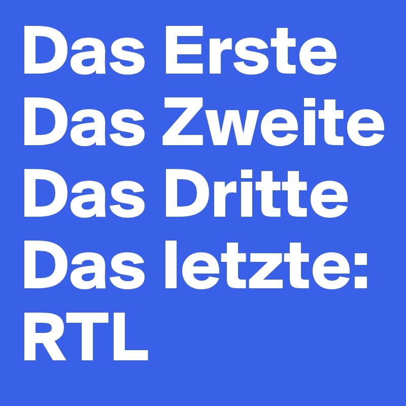 Das Erste
Das Zweite
Das Dritte
Das letzte: RTL
