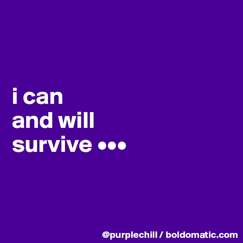 


i can 
and will 
survive •••


