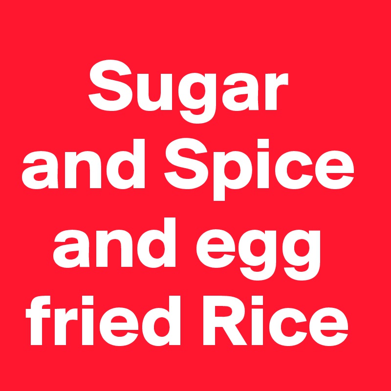 Sugar and Spice and egg fried Rice