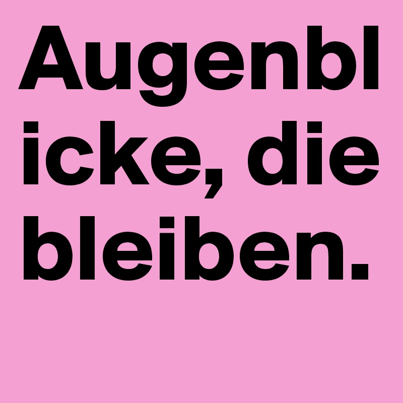 Augenblicke, die bleiben. 