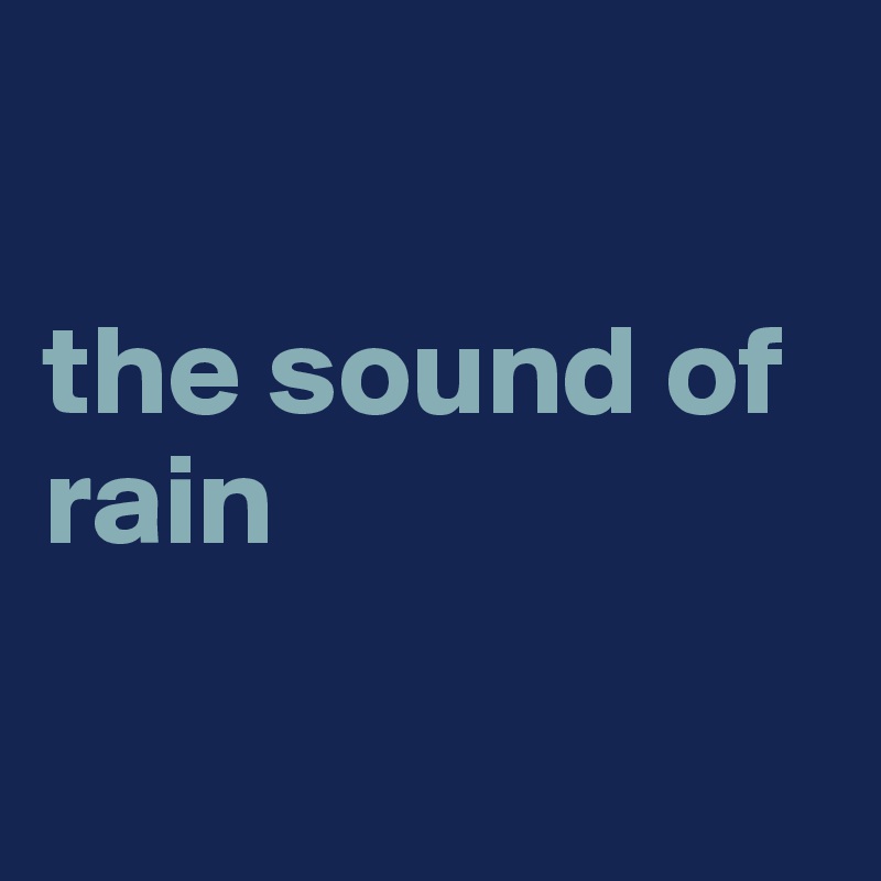 

the sound of 
rain

