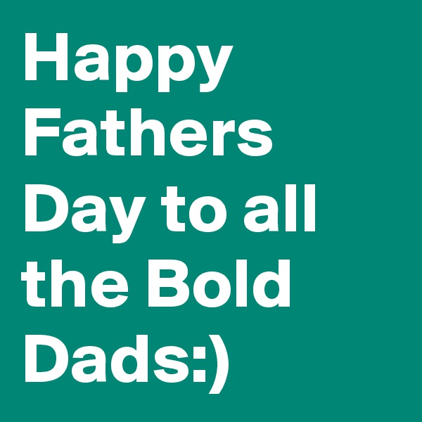 Happy Fathers Day to all the Bold Dads:)