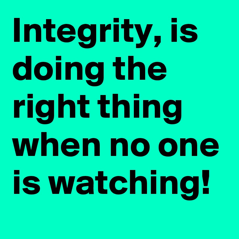 integrity-is-doing-the-right-thing-when-no-one-is-watching-post-by