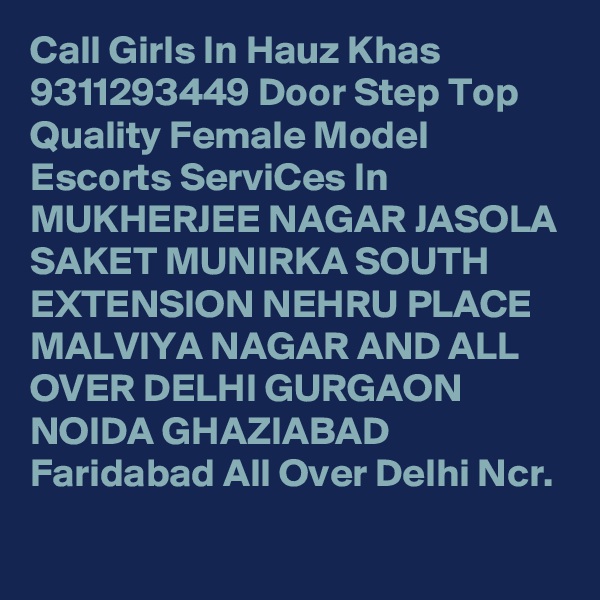 Call Girls In Hauz Khas
9311293449 Door Step Top Quality Female Model Escorts ServiCes In MUKHERJEE NAGAR JASOLA SAKET MUNIRKA SOUTH EXTENSION NEHRU PLACE MALVIYA NAGAR AND ALL OVER DELHI GURGAON NOIDA GHAZIABAD Faridabad All Over Delhi Ncr.
