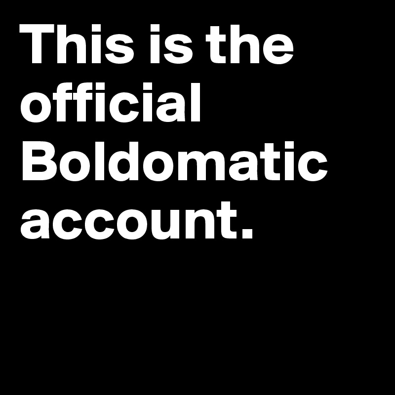 This is the official Boldomatic account.

