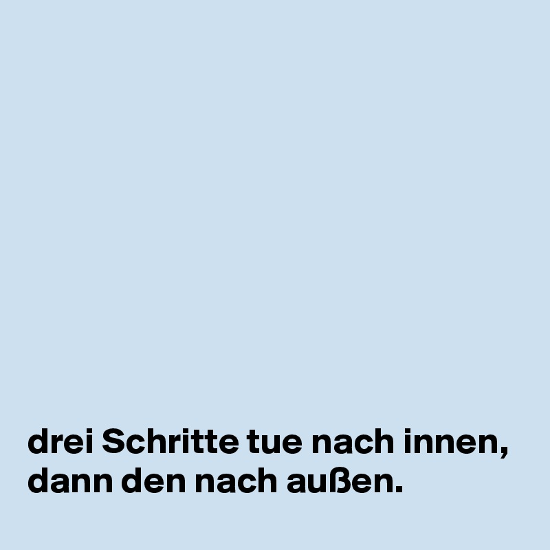 









drei Schritte tue nach innen, dann den nach außen.