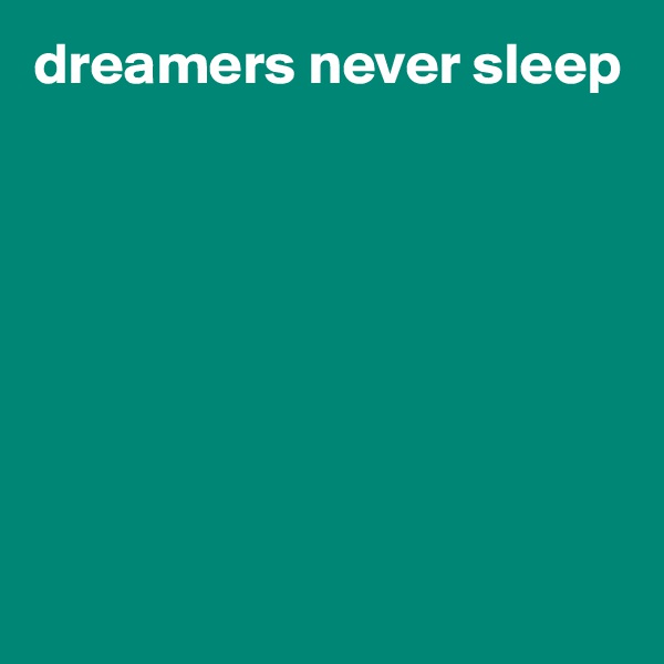 dreamers never sleep








