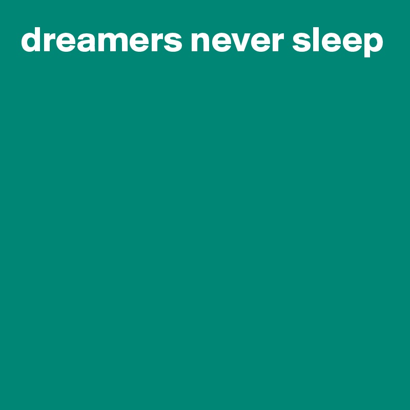 dreamers never sleep








