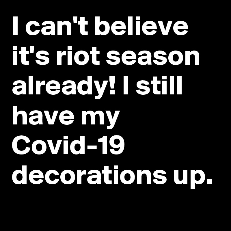 I can't believe it's riot season already! I still have my Covid-19 decorations up.