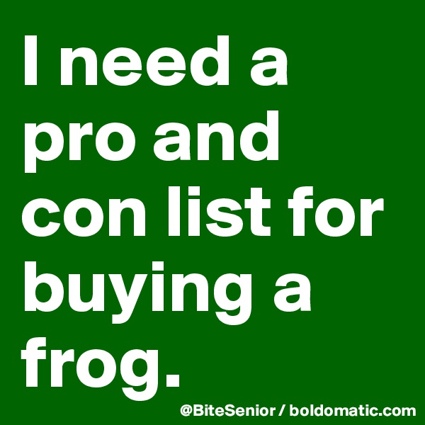 I need a pro and con list for buying a frog. 