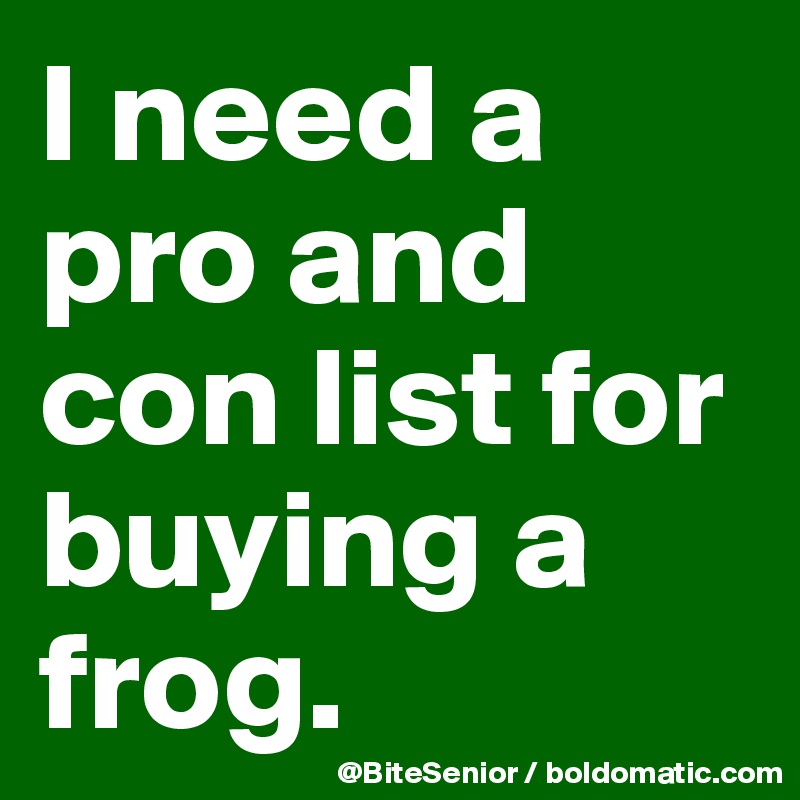 I need a pro and con list for buying a frog. 
