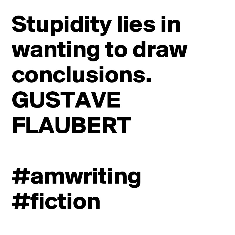 Stupidity lies in wanting to draw conclusions. 
GUSTAVE FLAUBERT

#amwriting #fiction