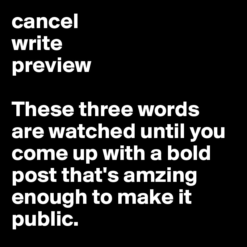 cancel
write
preview

These three words are watched until you come up with a bold post that's amzing enough to make it public.