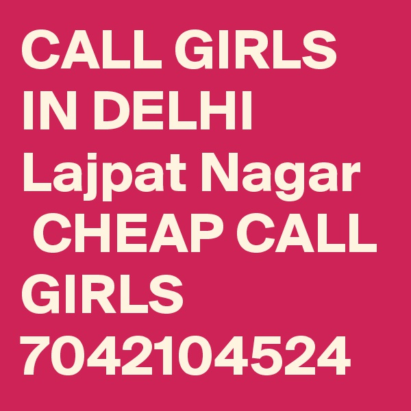 CALL GIRLS IN DELHI Lajpat Nagar
 CHEAP CALL GIRLS 7042104524