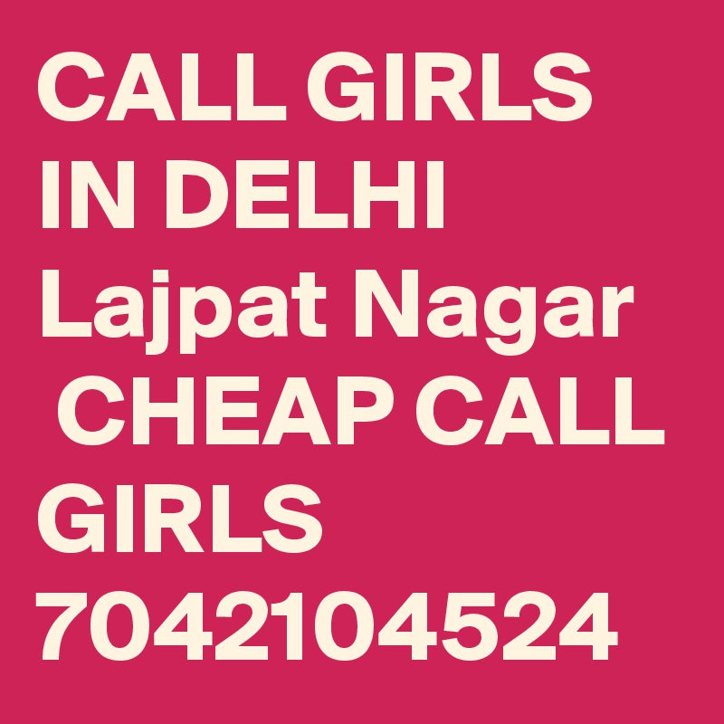 CALL GIRLS IN DELHI Lajpat Nagar
 CHEAP CALL GIRLS 7042104524