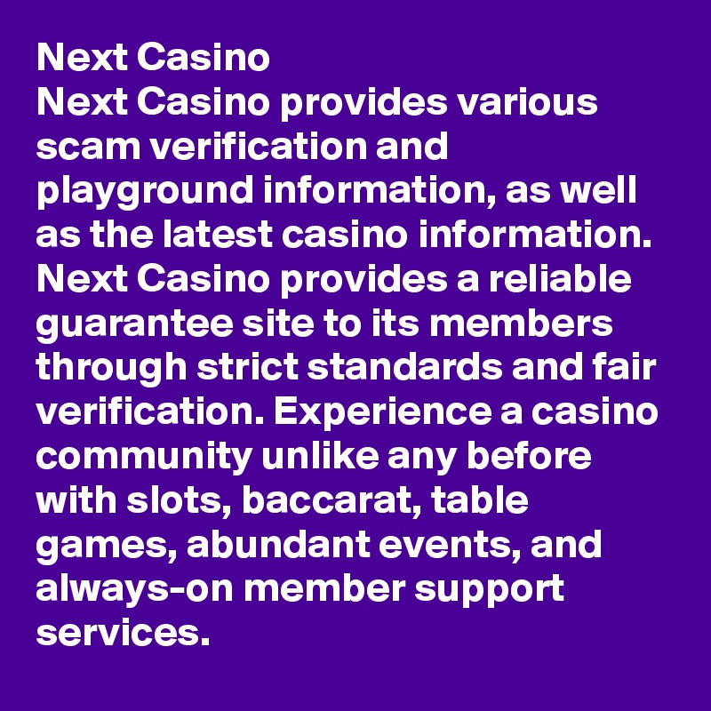 Next Casino
Next Casino provides various scam verification and playground information, as well as the latest casino information. Next Casino provides a reliable guarantee site to its members through strict standards and fair verification. Experience a casino community unlike any before with slots, baccarat, table games, abundant events, and always-on member support services.