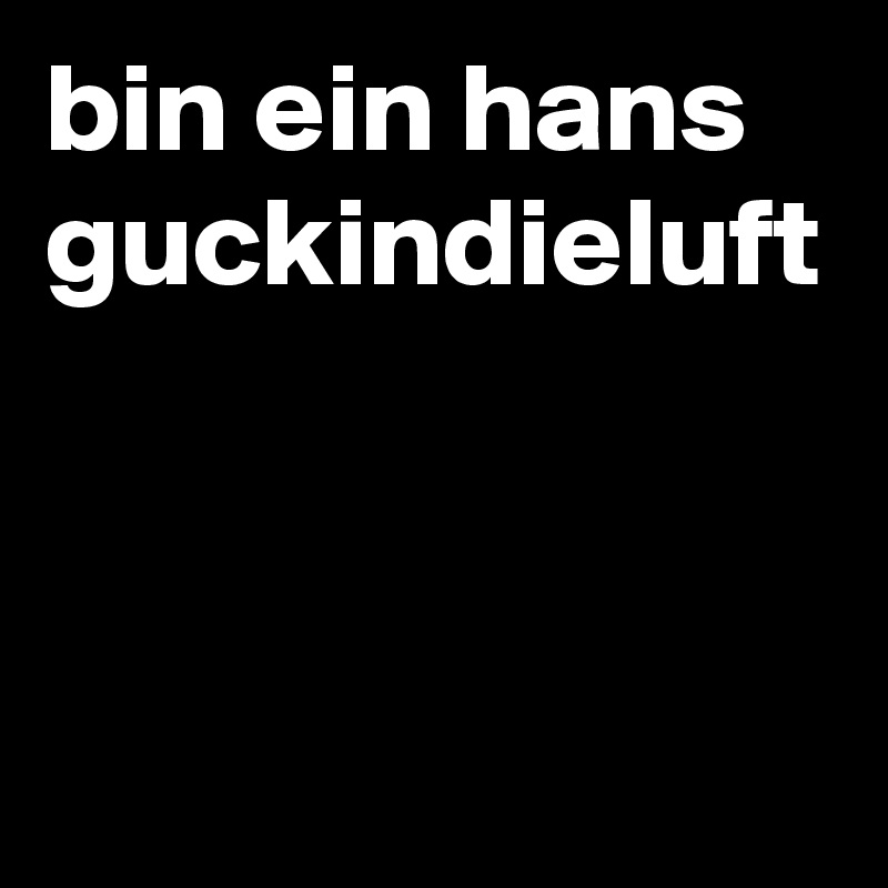 bin ein hans guckindieluft