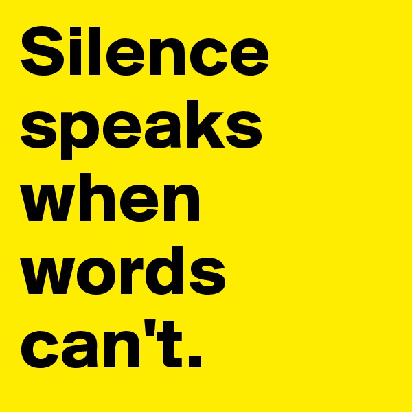 Silence                        speaks when words can't. 