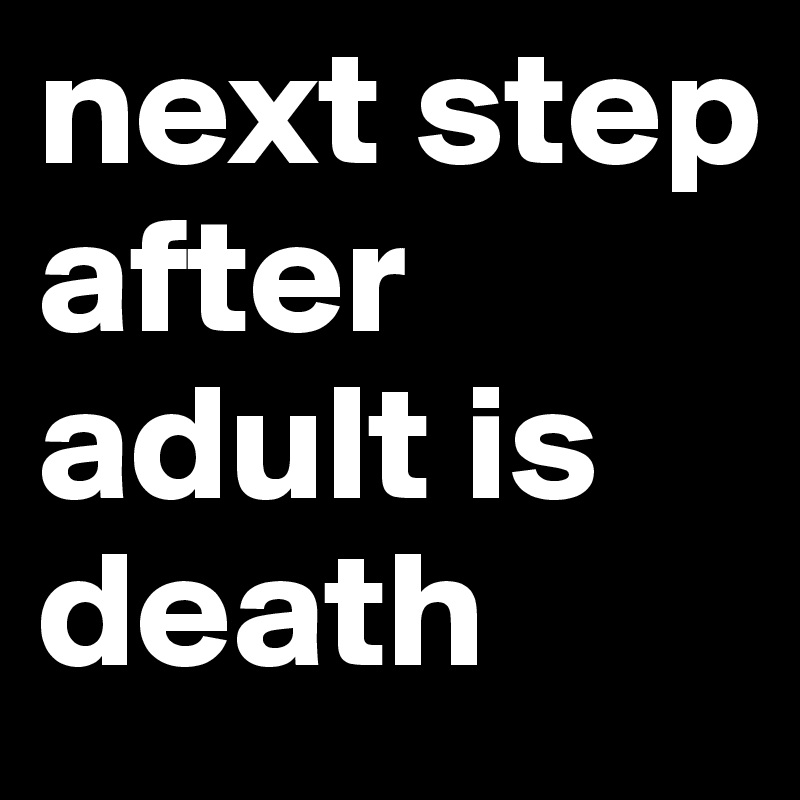 next step after adult is death 
