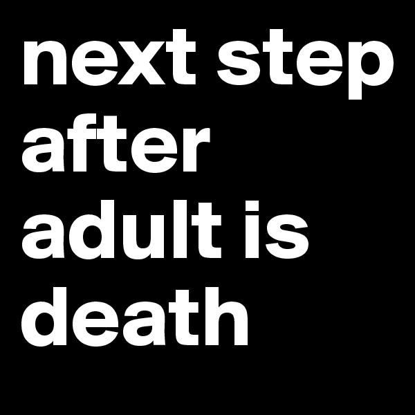next step after adult is death 