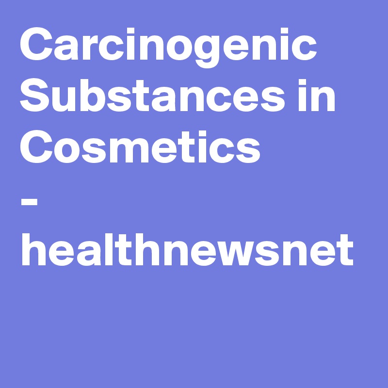 Carcinogenic Substances in Cosmetics
- healthnewsnet