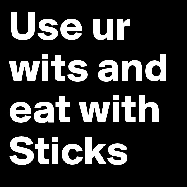 Use ur wits and eat with Sticks