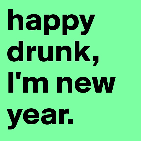 happy drunk, I'm new year. 