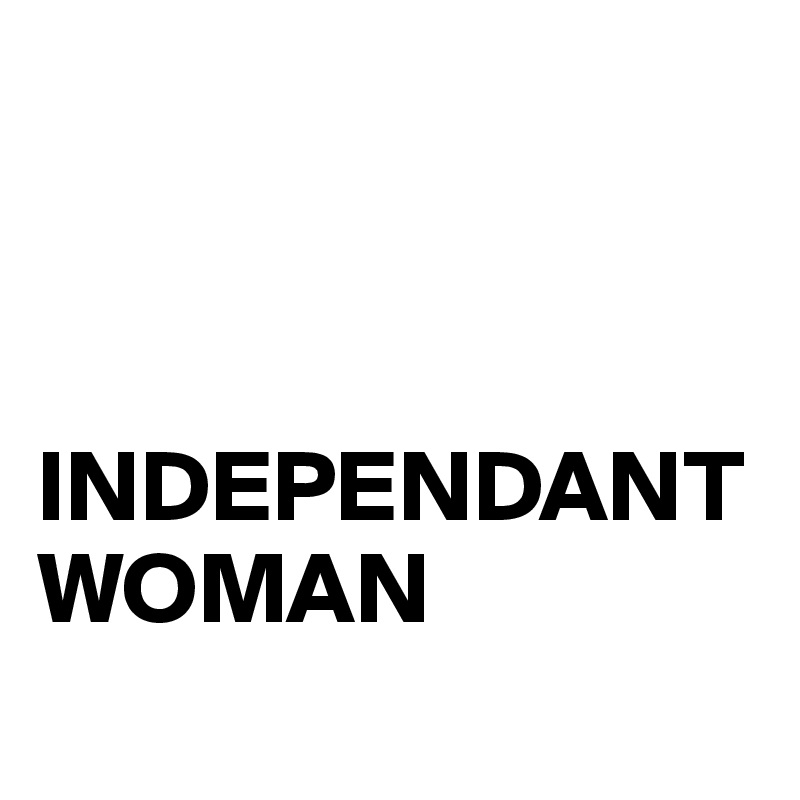 



INDEPENDANT WOMAN
