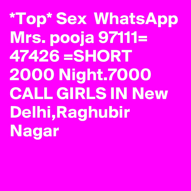 *Top* Sex  WhatsApp Mrs. pooja 97111= 47426 =SHORT 2000 Night.7000 CALL GIRLS IN New Delhi,Raghubir Nagar
