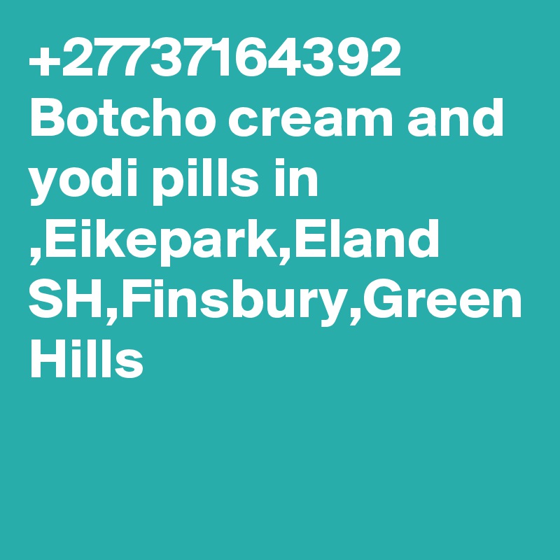 +27737164392 Botcho cream and yodi pills in ,Eikepark,Eland SH,Finsbury,Green Hills