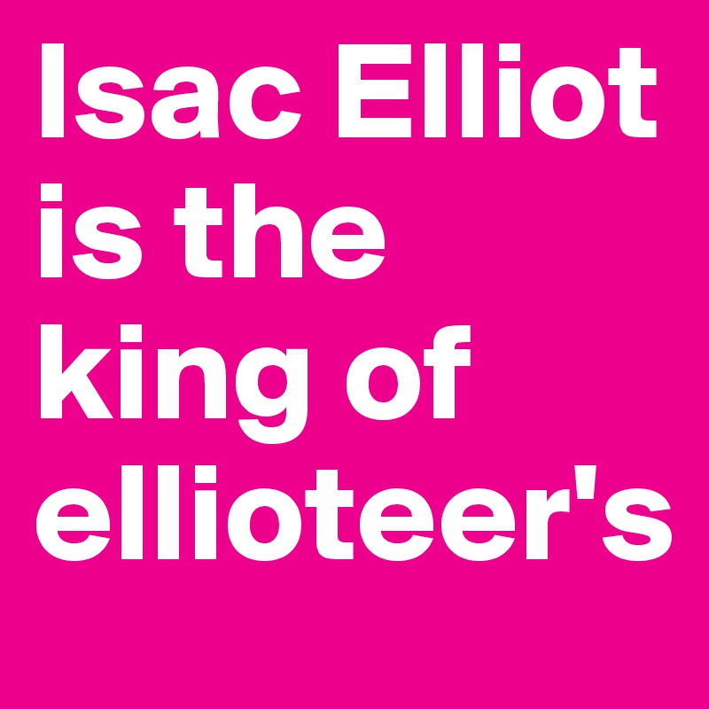 Isac Elliot is the king of ellioteer's