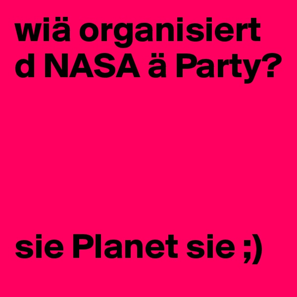 wiä organisiert d NASA ä Party?




sie Planet sie ;)