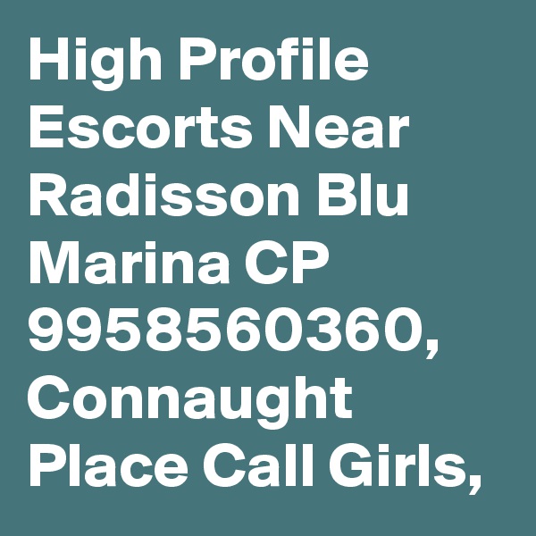 High Profile Escorts Near Radisson Blu Marina CP 9958560360, Connaught Place Call Girls, 