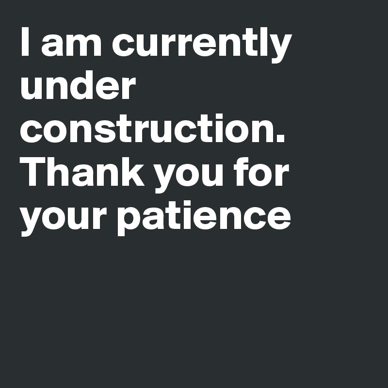 I am currently
under construction.
Thank you for 
your patience


