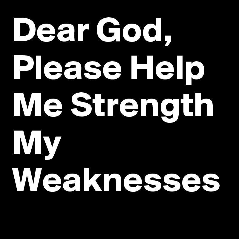 Dear God, Please Help Me Strength My Weaknesses