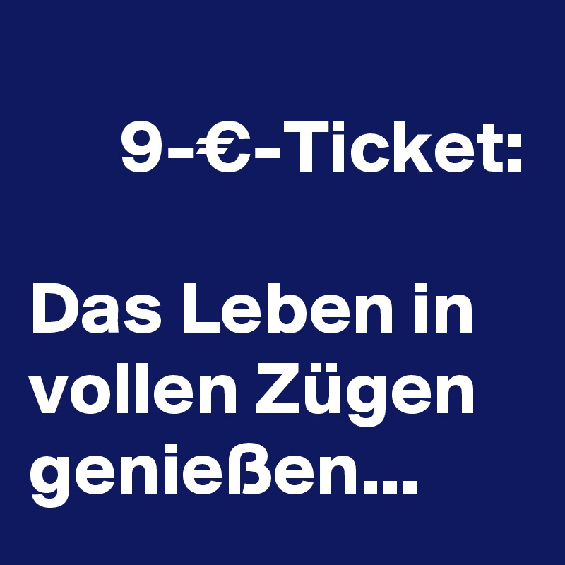 
      9-€-Ticket:

Das Leben in vollen Zügen genießen...