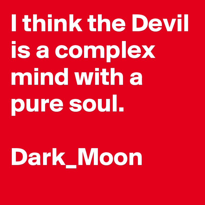 I think the Devil is a complex mind with a pure soul.

Dark_Moon