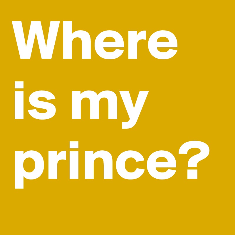 Where is my prince?