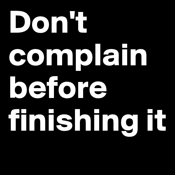 Don't complain before finishing it