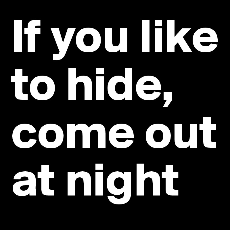 If you like to hide, come out at night