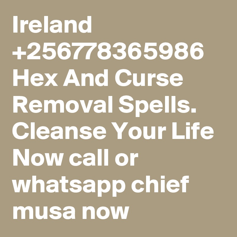 Ireland +256778365986 Hex And Curse Removal Spells. Cleanse Your Life Now call or whatsapp chief musa now
