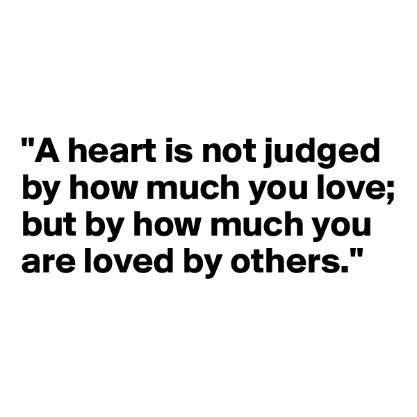 


"A heart is not judged by how much you love; but by how much you are loved by others."

            
