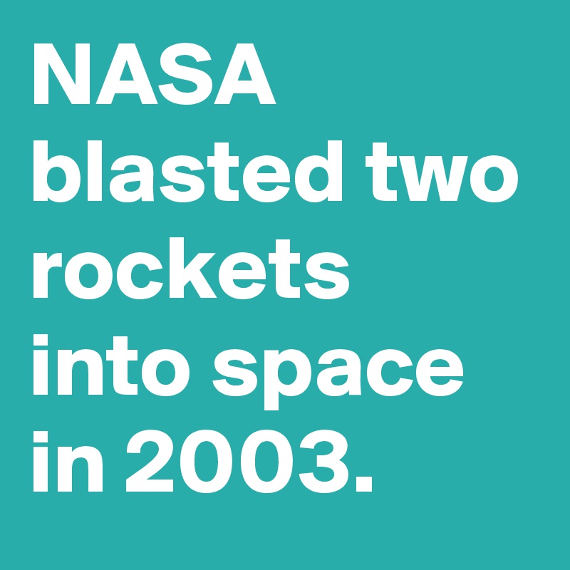 NASA blasted two rockets into space in 2003.