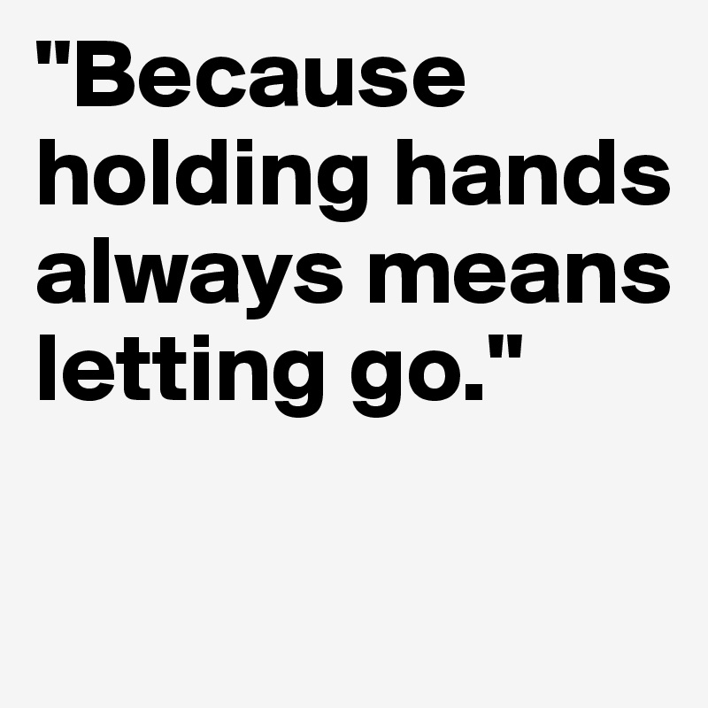 "Because holding hands always means letting go."

