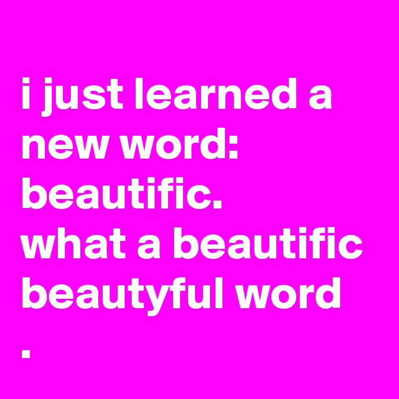 
i just learned a new word:
beautific.
what a beautific beautyful word
.