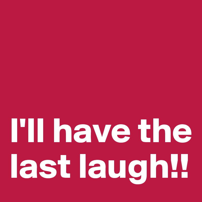 I Ll Have The Last Laugh Post By Aehmpaeh On Boldomatic