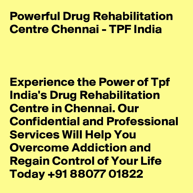 Powerful Drug Rehabilitation Centre Chennai - TPF India



Experience the Power of Tpf India's Drug Rehabilitation Centre in Chennai. Our Confidential and Professional Services Will Help You Overcome Addiction and Regain Control of Your Life Today +91 88077 01822