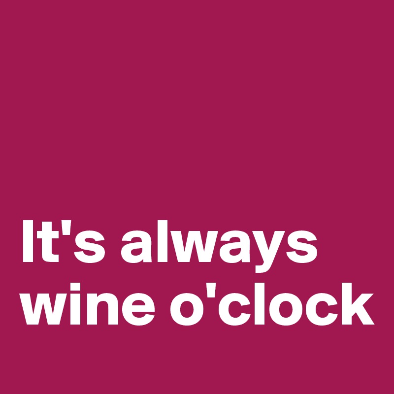 


It's always wine o'clock